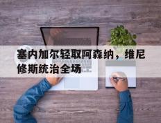 IM体育社区互动入口-包含塞内加尔轻取阿森纳，维尼修斯统治全场的词条