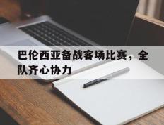 IM体育网页版登录入口-巴伦西亚备战客场比赛，全队齐心协力的简单介绍